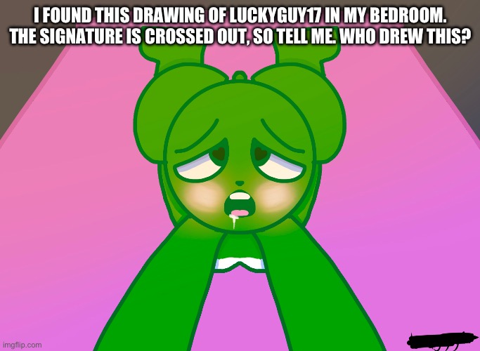 who did this? | I FOUND THIS DRAWING OF LUCKYGUY17 IN MY BEDROOM. THE SIGNATURE IS CROSSED OUT, SO TELL ME. WHO DREW THIS? | image tagged in art,chair,bears | made w/ Imgflip meme maker