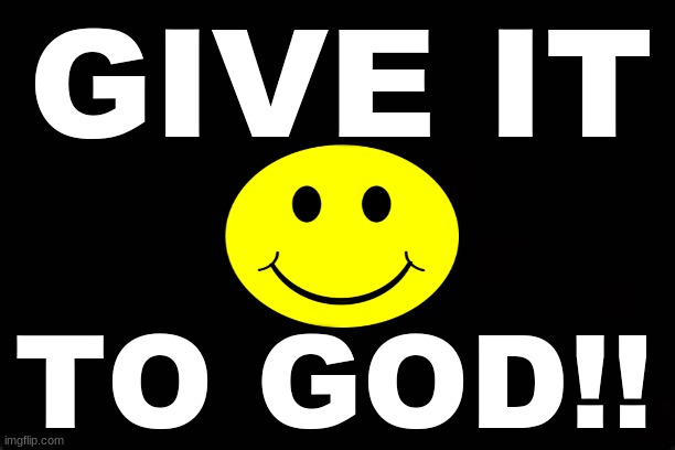 GIVE IT TO GOD | GIVE IT; TO GOD!! | image tagged in god,prayer | made w/ Imgflip meme maker