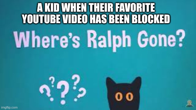 Lol | A KID WHEN THEIR FAVORITE YOUTUBE VIDEO HAS BEEN BLOCKED | image tagged in where's ralph gone,youtube kids,funny,memes | made w/ Imgflip meme maker