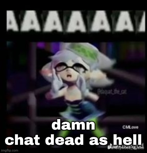 AAAAAAA | damn
chat dead as hell | image tagged in aaaaaaa | made w/ Imgflip meme maker