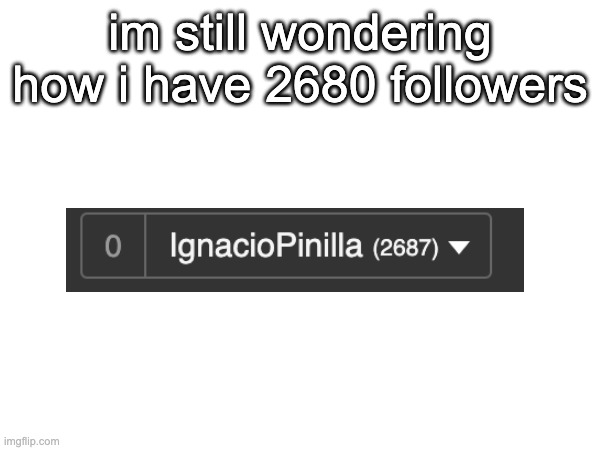 idk how and i do not wanna know | im still wondering how i have 2680 followers | image tagged in how did this happen | made w/ Imgflip meme maker