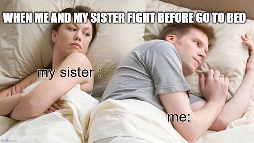 I Bet He's Thinking About Other Women | WHEN ME AND MY SISTER FIGHT BEFORE GO TO BED; my sister :; me: | image tagged in memes,sibling,fight,sister | made w/ Imgflip meme maker