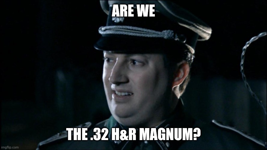 Are we the baddies? | ARE WE; THE .32 H&R MAGNUM? | image tagged in are we the baddies | made w/ Imgflip meme maker