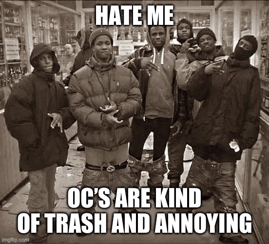 All my homies | HATE ME; OC’S ARE KIND OF TRASH AND ANNOYING | made w/ Imgflip meme maker