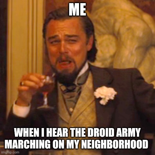 When the droid Army conquers my neighbors | ME; WHEN I HEAR THE DROID ARMY MARCHING ON MY NEIGHBORHOOD | image tagged in memes,laughing leo | made w/ Imgflip meme maker