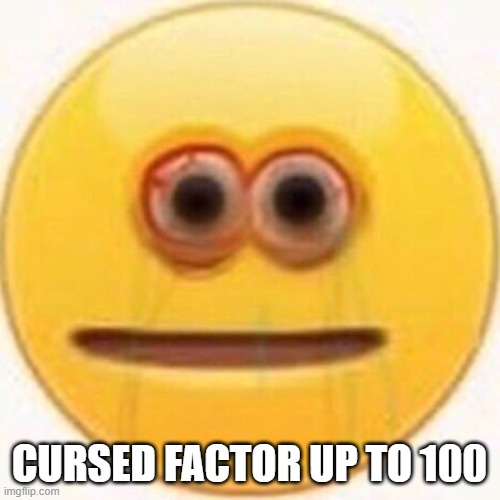 Cursed Emoji | CURSED FACTOR UP TO 100 | image tagged in cursed emoji | made w/ Imgflip meme maker