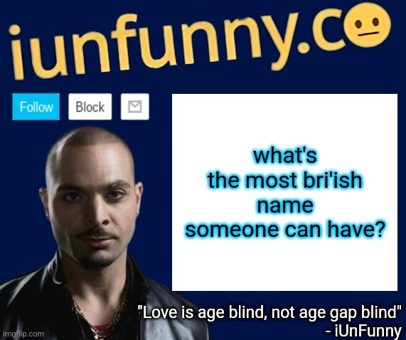 iUnFunny's Nacho Varga template v1.1 | what's the most bri'ish name someone can have? | image tagged in iunfunny's nacho varga template v1 1 | made w/ Imgflip meme maker