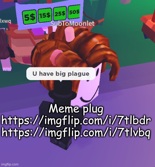 U have big plague | Meme plug
https://imgflip.com/i/7tlbdr https://imgflip.com/i/7tlvbq | image tagged in u have big plague | made w/ Imgflip meme maker