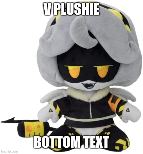 V Plushie | V PLUSHIE; BOTTOM TEXT | image tagged in v plushie | made w/ Imgflip meme maker
