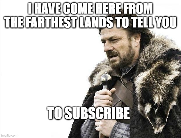 Brace Yourselves X is Coming Meme | I HAVE COME HERE FROM THE FARTHEST LANDS TO TELL YOU; TO SUBSCRIBE | image tagged in memes,brace yourselves x is coming | made w/ Imgflip meme maker