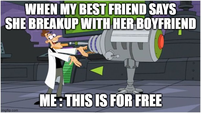 Behold Dr. Doofenshmirtz | WHEN MY BEST FRIEND SAYS SHE BREAKUP WITH HER BOYFRIEND; ME : THIS IS FOR FREE | image tagged in behold dr doofenshmirtz,boyfriend,breakup,best friend | made w/ Imgflip meme maker