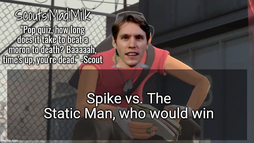 Milk but he's from Boston (thanks Rotisserie) | Spike vs. The Static Man, who would win | image tagged in milk but he's from boston thanks rotisserie | made w/ Imgflip meme maker
