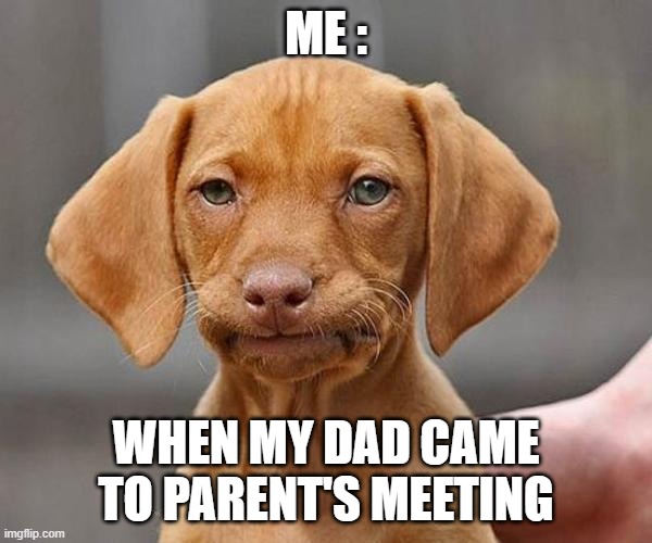 Yup | ME :; WHEN MY DAD CAME TO PARENT'S MEETING | image tagged in yup,parents meeting,dad | made w/ Imgflip meme maker