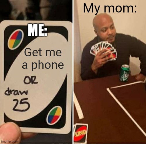 UNO Draw 25 Cards Meme | My mom:; ME:; Get me a phone | image tagged in memes,uno draw 25 cards | made w/ Imgflip meme maker