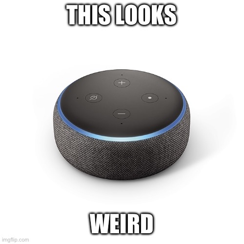 Echo Dot 3 | THIS LOOKS WEIRD | image tagged in echo dot 3 | made w/ Imgflip meme maker