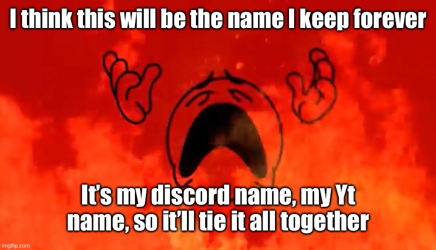 screaming crying emoji burning in hell | I think this will be the name I keep forever; It’s my discord name, my Yt name, so it’ll tie it all together | image tagged in screaming crying emoji burning in hell | made w/ Imgflip meme maker