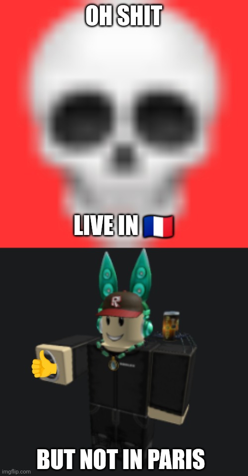 OH SHIT LIVE IN ?? BUT NOT IN PARIS ? | image tagged in skull emoji,ah yes | made w/ Imgflip meme maker