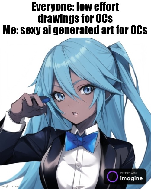 If you say smash I'd hear you out | Everyone: low effort drawings for OCs
Me: sexy ai generated art for OCs | made w/ Imgflip meme maker