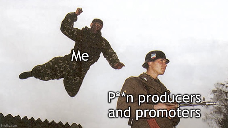 DOWN WITH ALL P*RN PRODUCERS AND PROMOTERS | Me; P**n producers and promoters | image tagged in soldier jump spetznaz | made w/ Imgflip meme maker