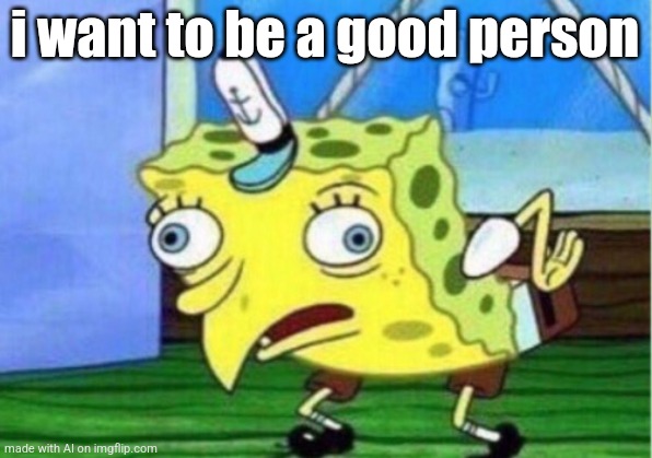 Mocking Spongebob | i want to be a good person | image tagged in memes,mocking spongebob | made w/ Imgflip meme maker