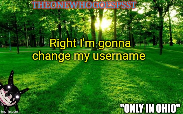 Right I'm gonna change my username | image tagged in theonewhogoespsst announcement | made w/ Imgflip meme maker