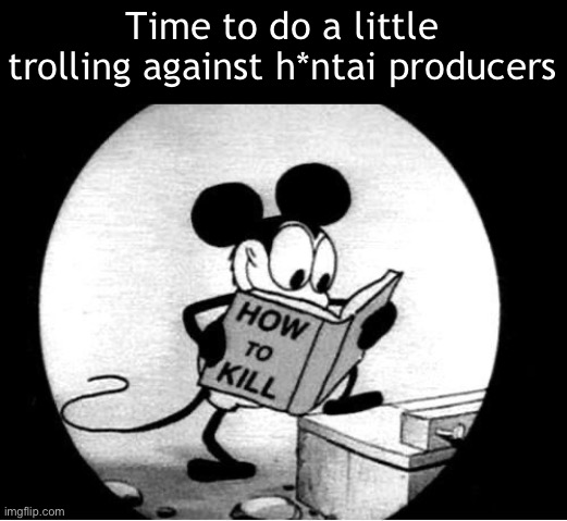 h*ntai is evil | Time to do a little trolling against h*ntai producers | image tagged in how to kill with mickey mouse | made w/ Imgflip meme maker