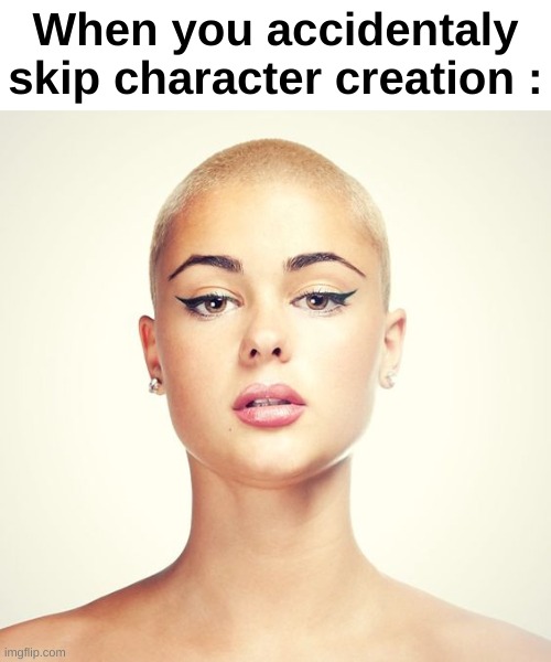 Bald Woman | When you accidentaly skip character creation : | image tagged in bald woman | made w/ Imgflip meme maker