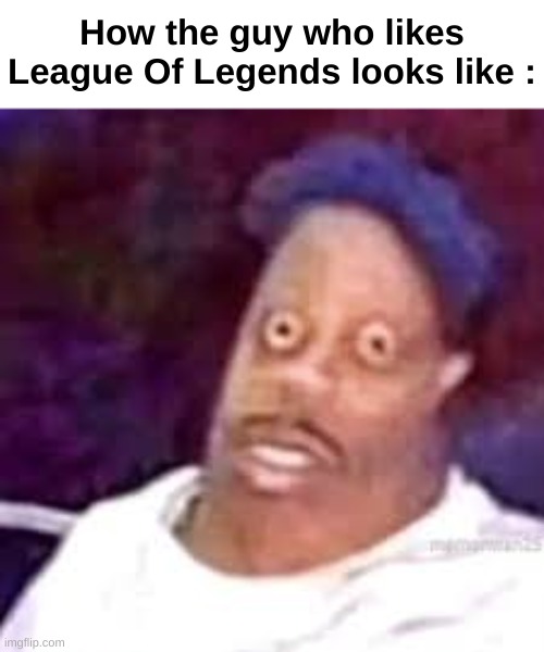 ohio rapper | How the guy who likes League Of Legends looks like : | image tagged in ohio rapper | made w/ Imgflip meme maker