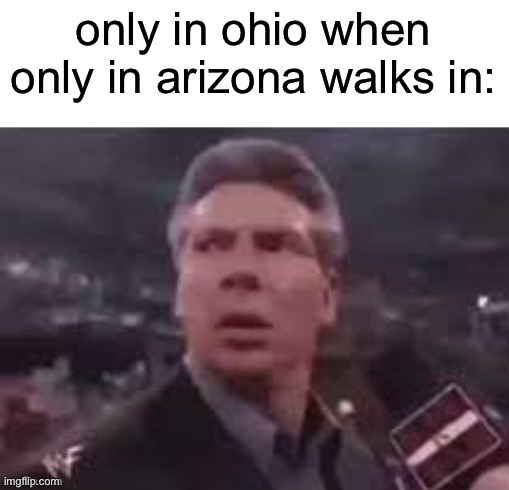 x when x walks in | only in ohio when only in arizona walks in: | image tagged in x when x walks in | made w/ Imgflip meme maker