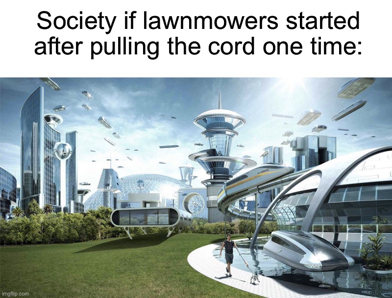 It’s impossible | Society if lawnmowers started after pulling the cord one time: | image tagged in the future world if,memes,funny,true story,relatable memes,lawnmower | made w/ Imgflip meme maker