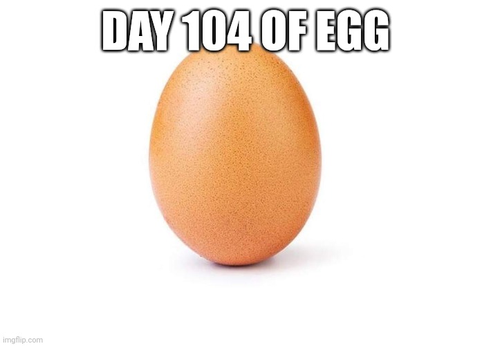 EGG | DAY 104 OF EGG | image tagged in eggbert,eggs,egg | made w/ Imgflip meme maker
