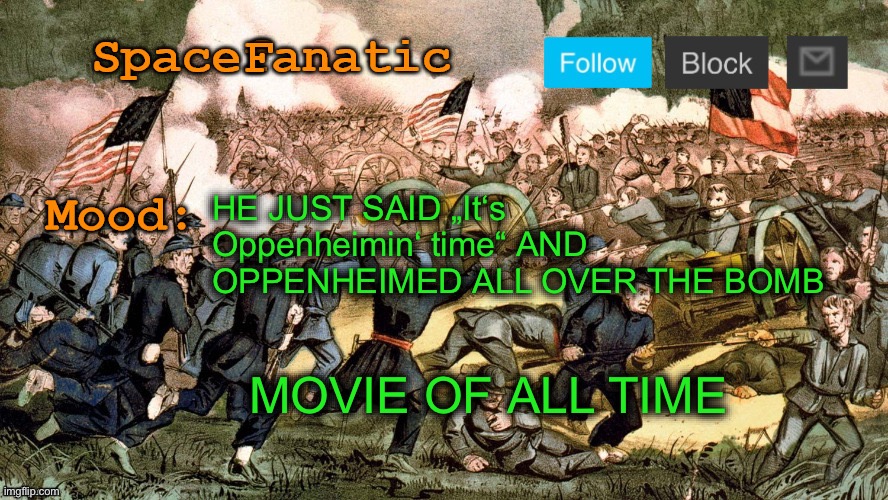 SpaceFanatic’s Civil War Announcement Template | HE JUST SAID „It‘s Oppenheimin‘ time“ AND OPPENHEIMED ALL OVER THE BOMB; MOVIE OF ALL TIME | image tagged in spacefanatic s civil war announcement template | made w/ Imgflip meme maker