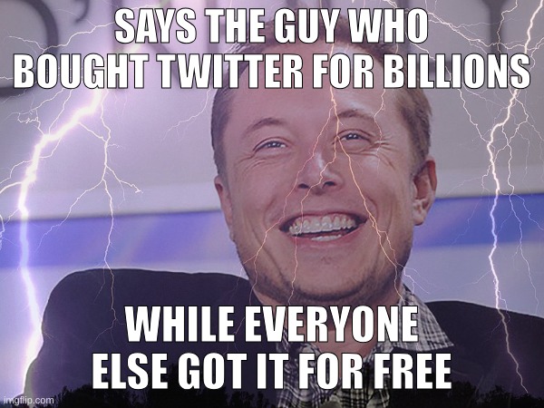SAYS THE GUY WHO BOUGHT TWITTER FOR BILLIONS; WHILE EVERYONE ELSE GOT IT FOR FREE | made w/ Imgflip meme maker