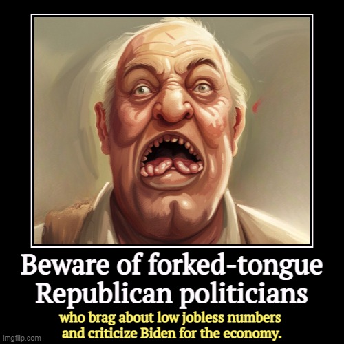 Beware of forked-tongue Republican politicians | who brag about low jobless numbers 
and criticize Biden for the economy. | image tagged in funny,demotivationals,biden,economy,low,jobless | made w/ Imgflip demotivational maker