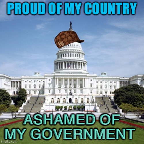 Ashamed of my government | PROUD OF MY COUNTRY; ASHAMED OF MY GOVERNMENT | image tagged in scumbag government | made w/ Imgflip meme maker