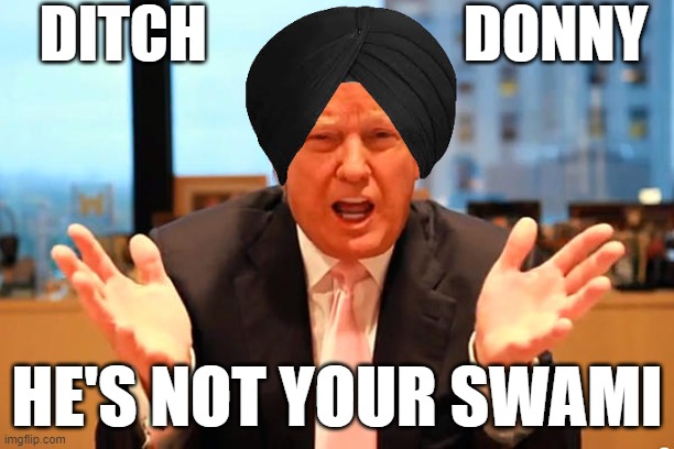trump, look fellas all i want is 2 take your freedom, and b your master | DITCH                     DONNY; HE'S NOT YOUR SWAMI | image tagged in trump birthday meme,donald trump approves,maga,qanon,rino,master | made w/ Imgflip meme maker