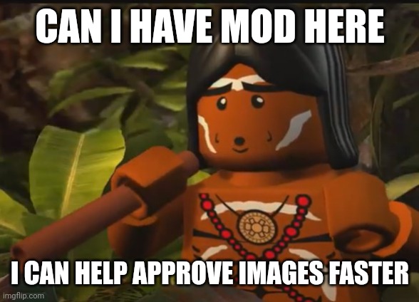 Lego Hovitos Tribesman Cringe | CAN I HAVE MOD HERE; I CAN HELP APPROVE IMAGES FASTER | image tagged in lego hovitos tribesman cringe | made w/ Imgflip meme maker