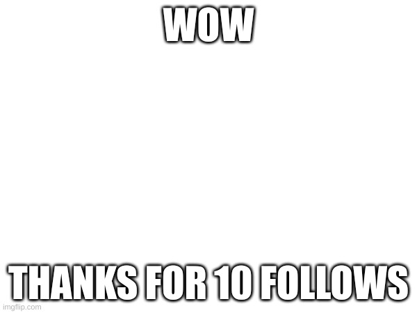 fr | WOW; THANKS FOR 10 FOLLOWS | image tagged in memes,thank you | made w/ Imgflip meme maker