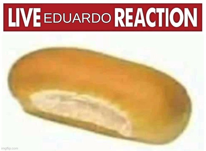 Live reaction | EDUARDO | image tagged in live reaction | made w/ Imgflip meme maker