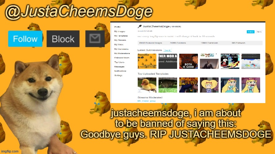 New JustaCheemsDoge Announcement Template | justacheemsdoge, i am about to be banned of saying this: Goodbye guys. RIP JUSTACHEEMSDOGE | image tagged in new justacheemsdoge announcement template | made w/ Imgflip meme maker