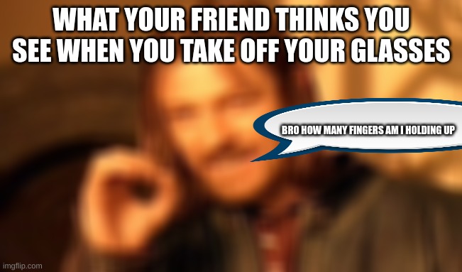 One Does Not Simply Meme | WHAT YOUR FRIEND THINKS YOU SEE WHEN YOU TAKE OFF YOUR GLASSES; BRO HOW MANY FINGERS AM I HOLDING UP | image tagged in memes,one does not simply | made w/ Imgflip meme maker