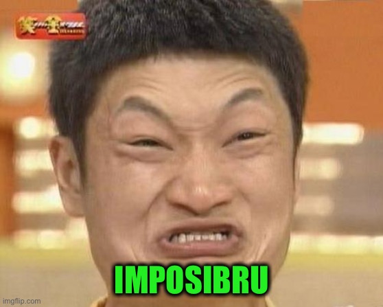 Imposibbru | IMPOSIBRU | image tagged in imposibbru | made w/ Imgflip meme maker