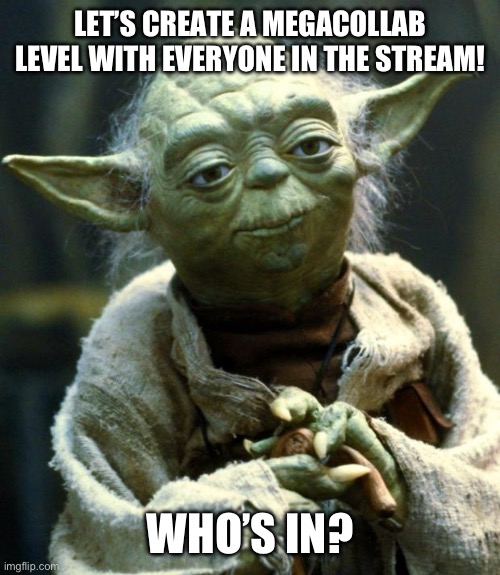 Anyone? | LET’S CREATE A MEGACOLLAB LEVEL WITH EVERYONE IN THE STREAM! WHO’S IN? | image tagged in memes,star wars yoda,geometry dash,lol,skills | made w/ Imgflip meme maker