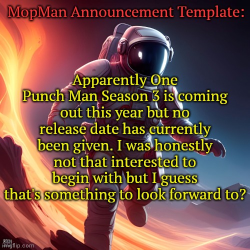 Mood: Relaxed | MopMan Announcement Template:; Apparently One Punch Man Season 3 is coming out this year but no release date has currently been given. I was honestly not that interested to begin with but I guess that's something to look forward to? | image tagged in mopman announcement template,one punch man,anime | made w/ Imgflip meme maker