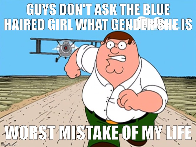 Worst mistake of my life | GUYS DON'T ASK THE BLUE HAIRED GIRL WHAT GENDER SHE IS; WORST MISTAKE OF MY LIFE | image tagged in peter griffin running away,memes,funny | made w/ Imgflip meme maker