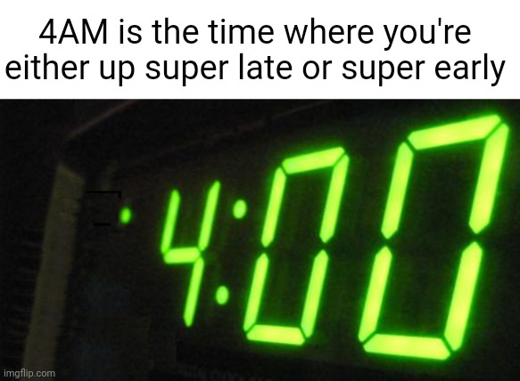 Meme #2,811 | 4AM is the time where you're either up super late or super early | image tagged in shower thoughts,4am,time,late,early,true | made w/ Imgflip meme maker