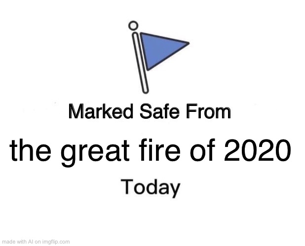 the great fire is coming. there is no hope. | the great fire of 2020 | image tagged in memes,marked safe from | made w/ Imgflip meme maker