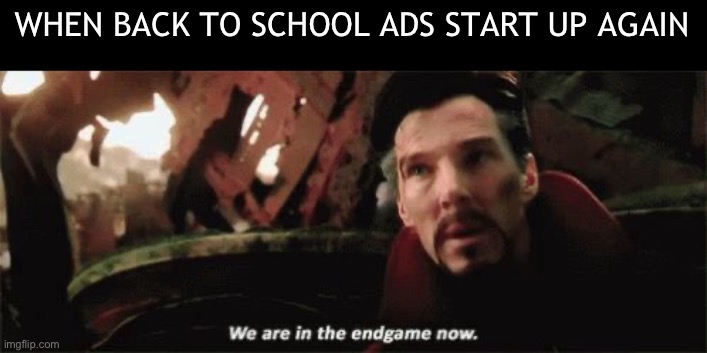 It’s coming | WHEN BACK TO SCHOOL ADS START UP AGAIN | image tagged in we're in the endgame now,back to school | made w/ Imgflip meme maker