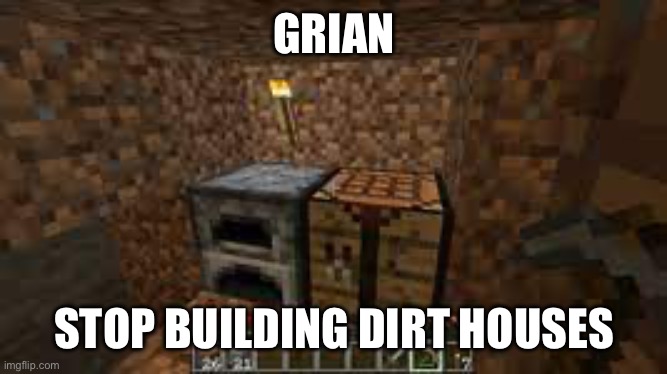minecraft dirt house | GRIAN STOP BUILDING DIRT HOUSES | image tagged in minecraft dirt house | made w/ Imgflip meme maker