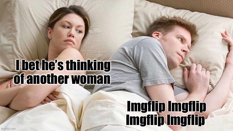 I Bet He's Thinking About Other Women Meme | I bet he’s thinking of another woman; Imgflip Imgflip Imgflip Imgflip | image tagged in memes,i bet he's thinking about other women | made w/ Imgflip meme maker